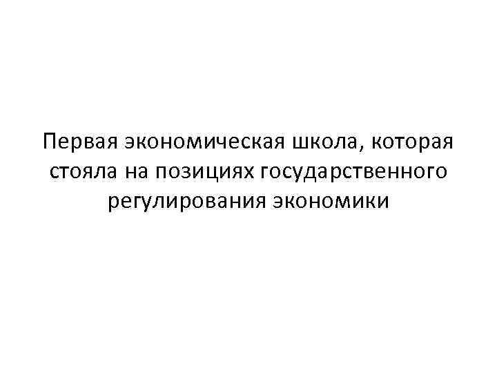 Первая экономическая школа, которая стояла на позициях государственного регулирования экономики 