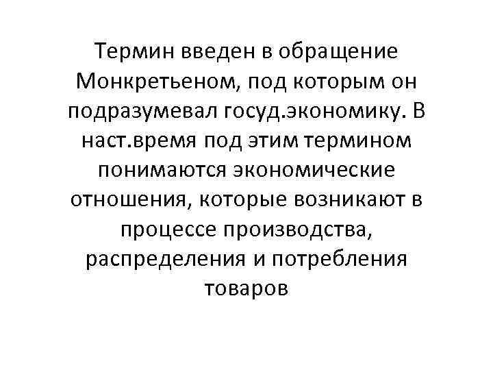 Термин введен в обращение Монкретьеном, под которым он подразумевал госуд. экономику. В наст. время