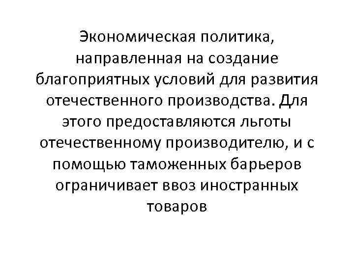 Экономическая политика, направленная на создание благоприятных условий для развития отечественного производства. Для этого предоставляются