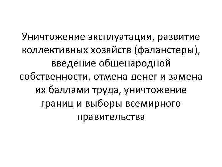 Уничтожение эксплуатации, развитие коллективных хозяйств (фаланстеры), введение общенародной собственности, отмена денег и замена их