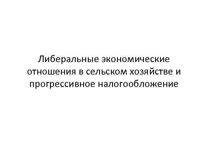 Либеральные экономические отношения в сельском хозяйстве и прогрессивное налогообложение 