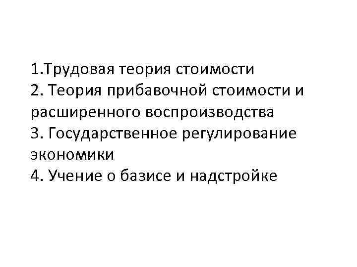 1. Трудовая теория стоимости 2. Теория прибавочной стоимости и расширенного воспроизводства 3. Государственное регулирование