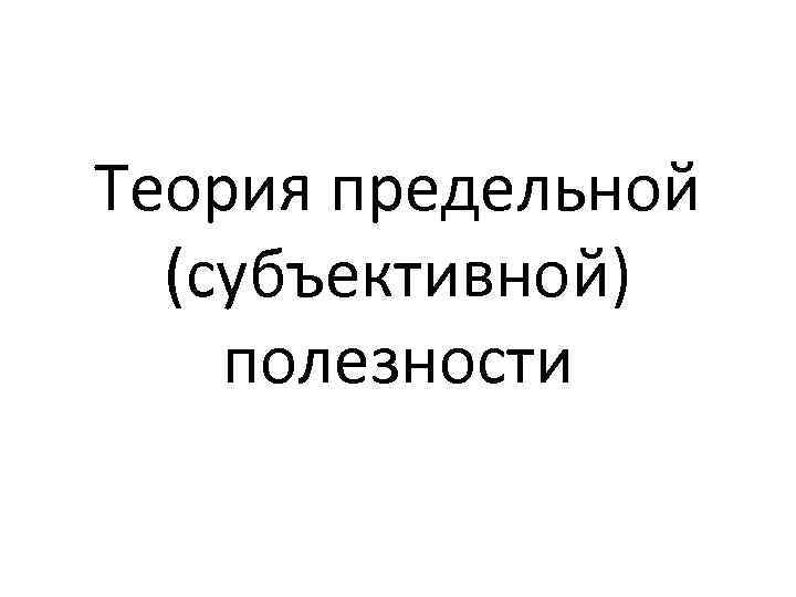 Теория предельной (субъективной) полезности 