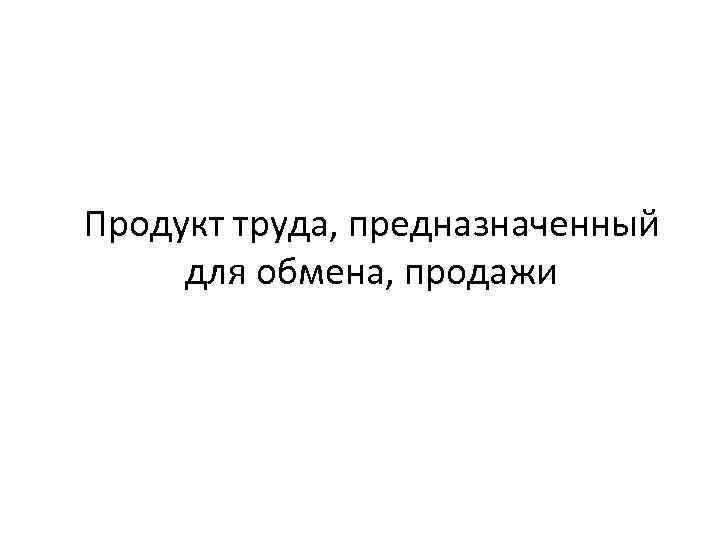 Продукт труда, предназначенный для обмена, продажи 