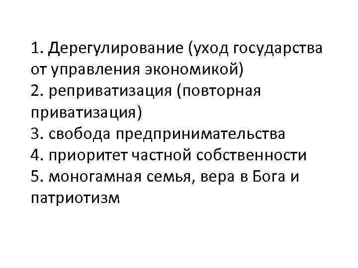 1. Дерегулирование (уход государства от управления экономикой) 2. реприватизация (повторная приватизация) 3. свобода предпринимательства