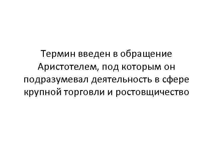 Термин введен в обращение Аристотелем, под которым он подразумевал деятельность в сфере крупной торговли