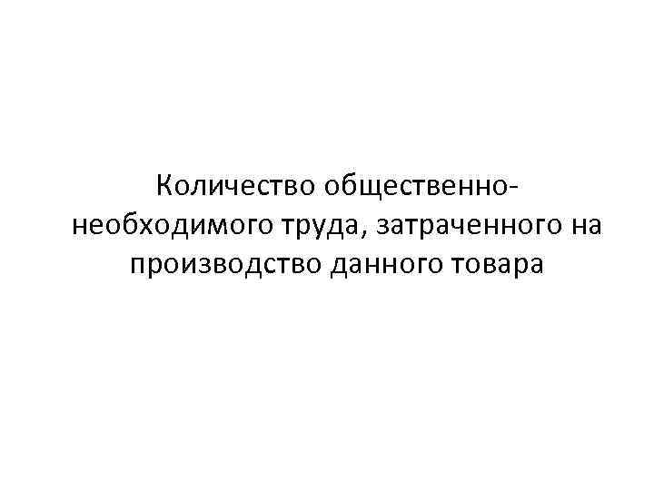 Количество общественнонеобходимого труда, затраченного на производство данного товара 