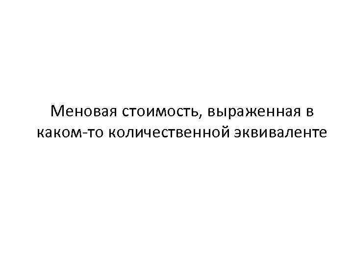 Меновая стоимость, выраженная в каком-то количественной эквиваленте 