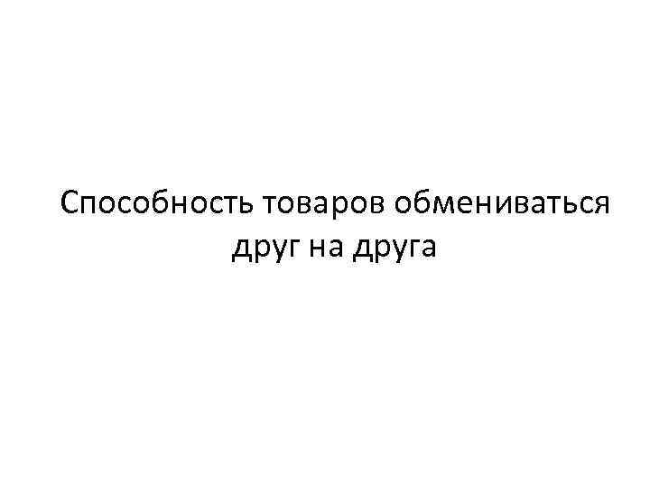 Способность товаров обмениваться друг на друга 