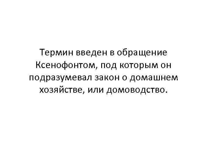 Термин введен в обращение Ксенофонтом, под которым он подразумевал закон о домашнем хозяйстве, или