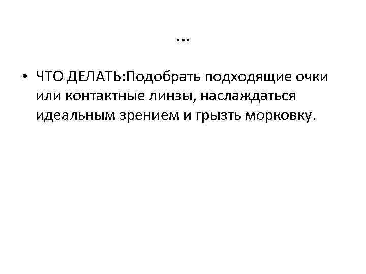 … • ЧТО ДЕЛАТЬ: Подобрать подходящие очки или контактные линзы, наслаждаться идеальным зрением и