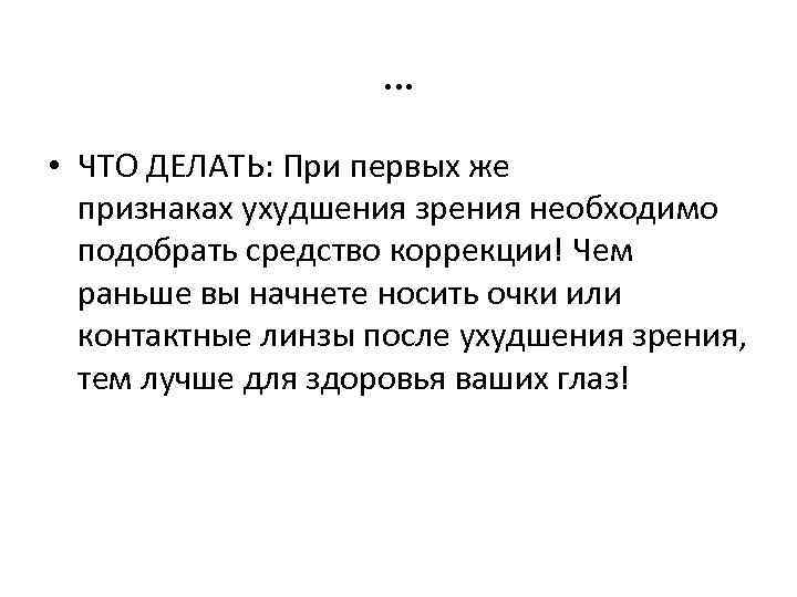 … • ЧТО ДЕЛАТЬ: При первых же признаках ухудшения зрения необходимо подобрать средство коррекции!