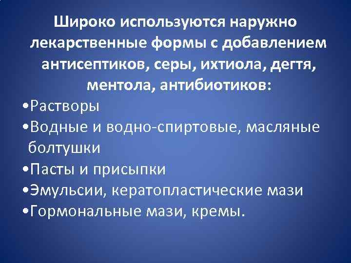 Широко используются наружно лекарственные формы с добавлением антисептиков, серы, ихтиола, дегтя, ментола, антибиотиков: •