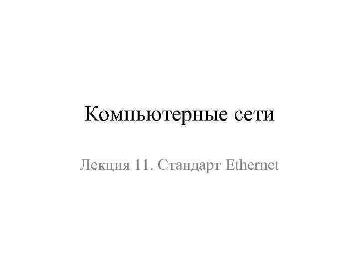 Компьютерные сети Лекция 11. Стандарт Ethernet 