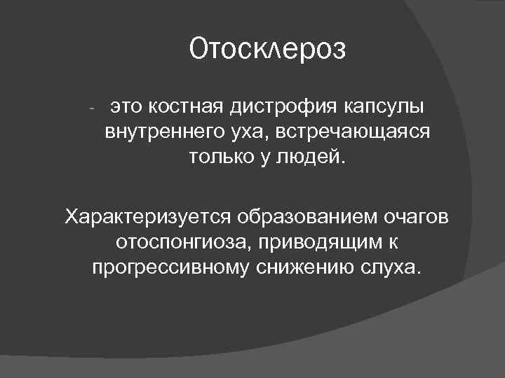 Отосклероз - это костная дистрофия капсулы внутреннего уха, встречающаяся только у людей. Характеризуется образованием