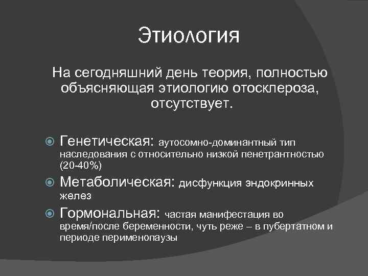 Этиология На сегодняшний день теория, полностью объясняющая этиологию отосклероза, отсутствует. Генетическая: аутосомно-доминантный тип наследования