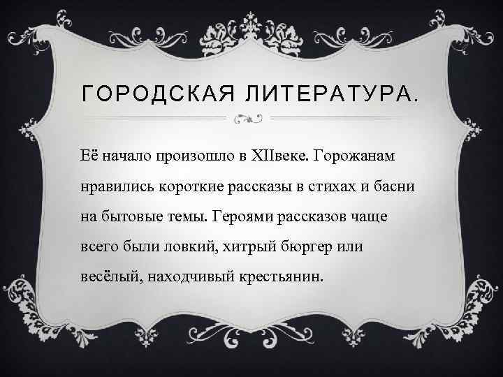 ГОРОДСКАЯ ЛИТЕРАТУРА. Её начало произошло в XIIвеке. Горожанам нравились короткие рассказы в стихах и