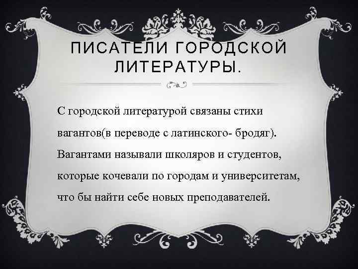 ПИСАТЕЛИ ГОРОДСКОЙ ЛИТЕРАТУРЫ. С городской литературой связаны стихи вагантов(в переводе с латинского- бродяг). Вагантами