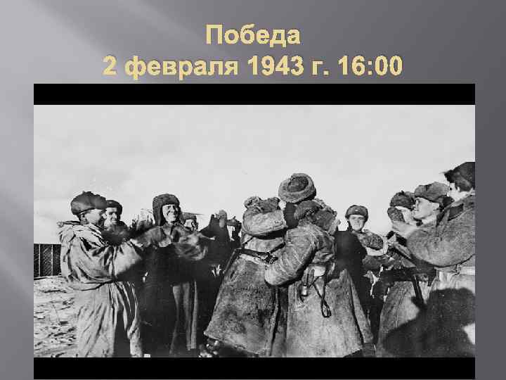Победа 2 февраля 1943 г. 16: 00 