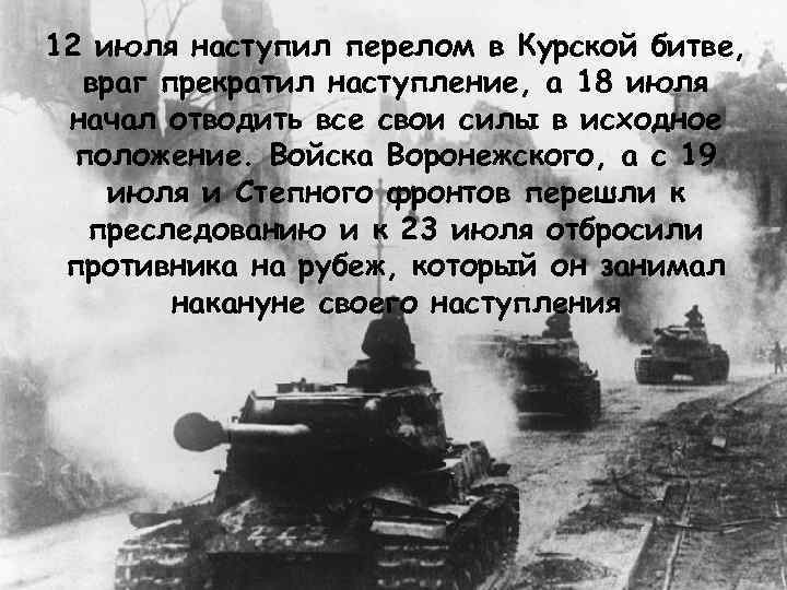 12 июля наступил перелом в Курской битве, враг прекратил наступление, а 18 июля начал