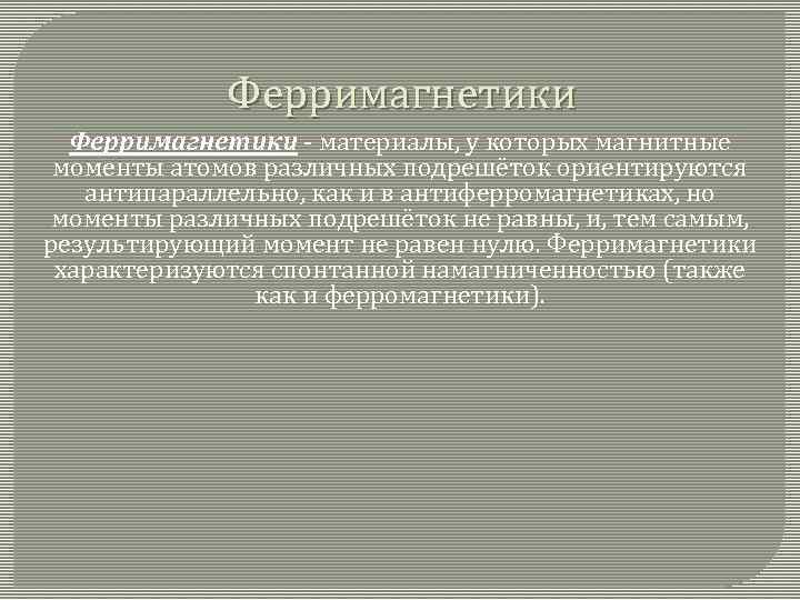 Ферримагнетики - материалы, у которых магнитные моменты атомов различных подрешёток ориентируются антипараллельно, как и