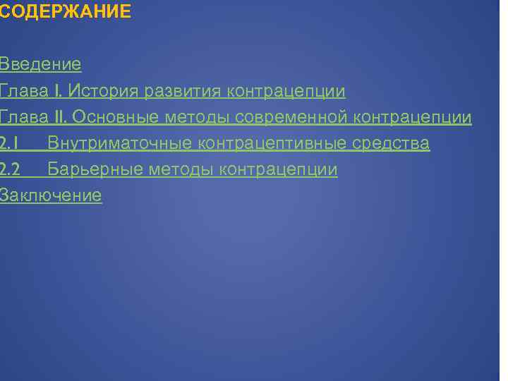 СОДЕРЖАНИЕ Введение Глава I. История развития контрацепции Глава II. Основные методы современной контрацепции 2.
