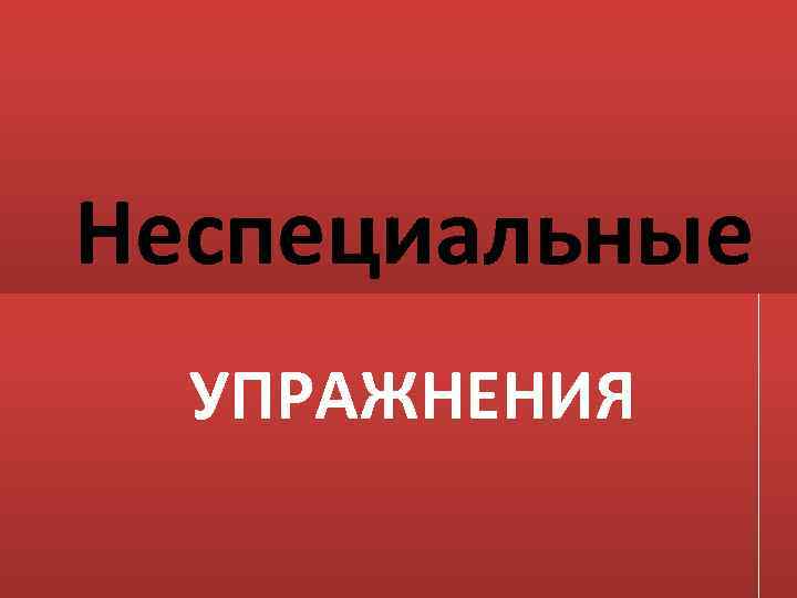 Неспециальные УПРАЖНЕНИЯ 
