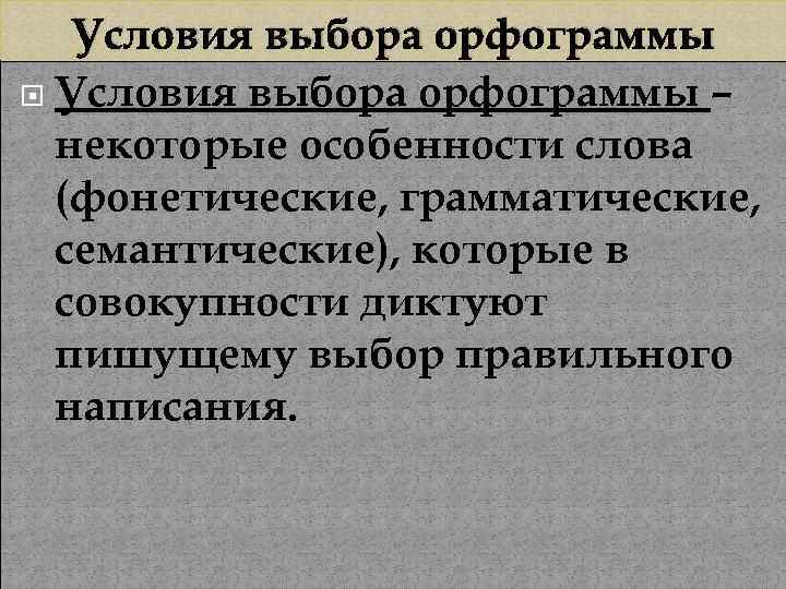 Условия выбора орфограммы – некоторые особенности слова (фонетические, грамматические, семантические), которые в совокупности диктуют