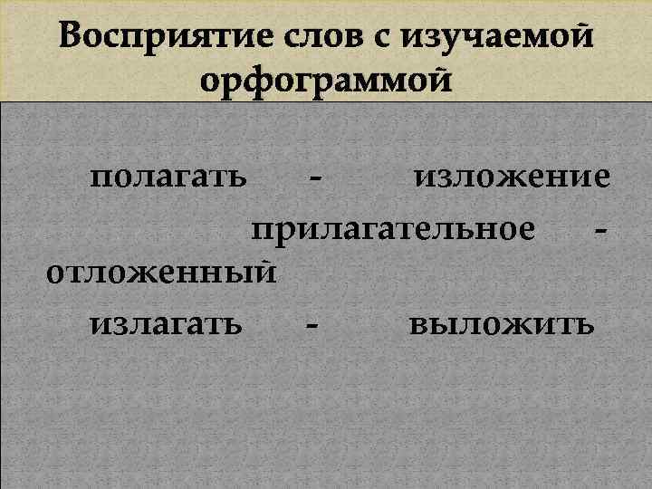 Восприятие слов с изучаемой орфограммой полагать изложение прилагательное отложенный излагать выложить 