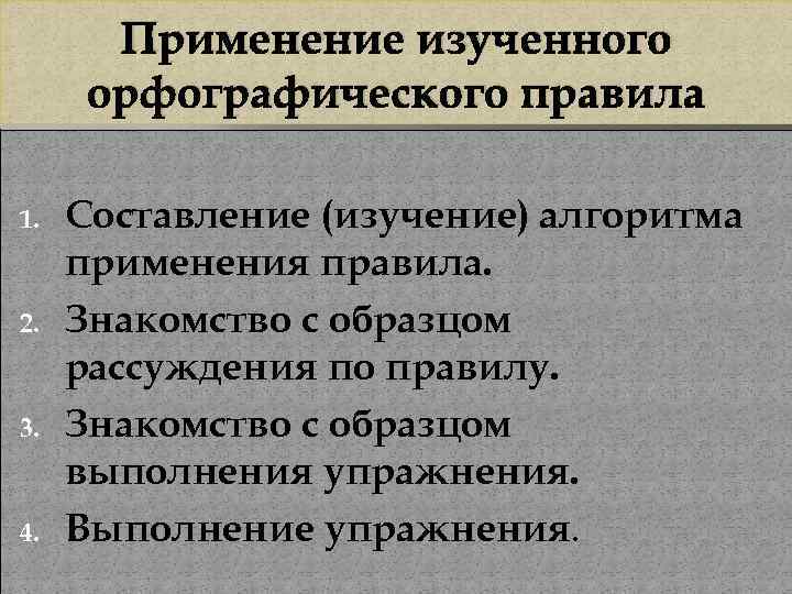 Применение изученного орфографического правила 1. 2. 3. 4. Составление (изучение) алгоритма применения правила. Знакомство