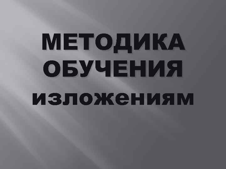 МЕТОДИКА ОБУЧЕНИЯ изложениям 