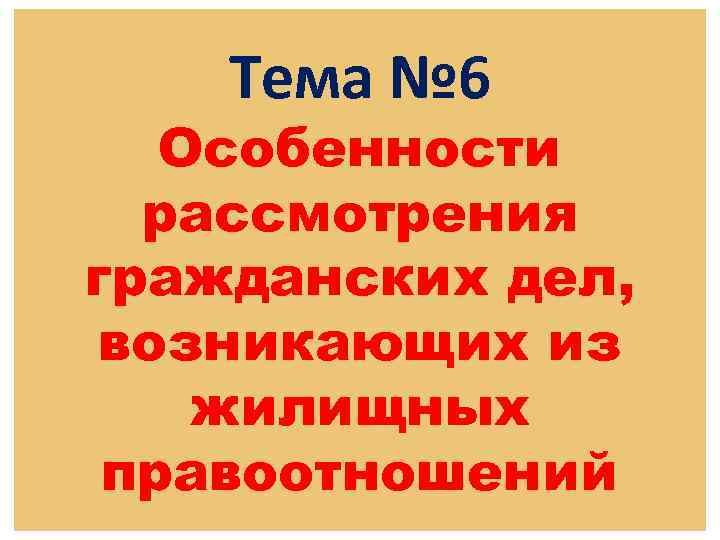 Тема № 6 Особенности рассмотрения гражданских дел, возникающих из жилищных правоотношений 