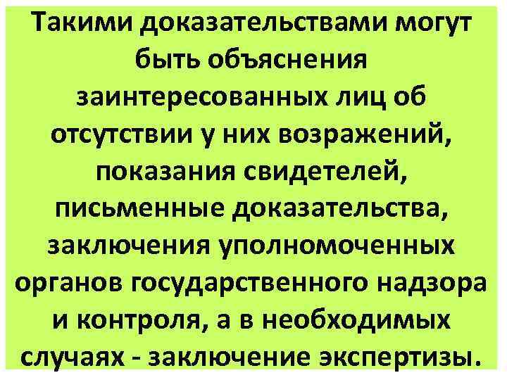 Такими доказательствами могут быть объяснения заинтересованных лиц об отсутствии у них возражений, показания свидетелей,