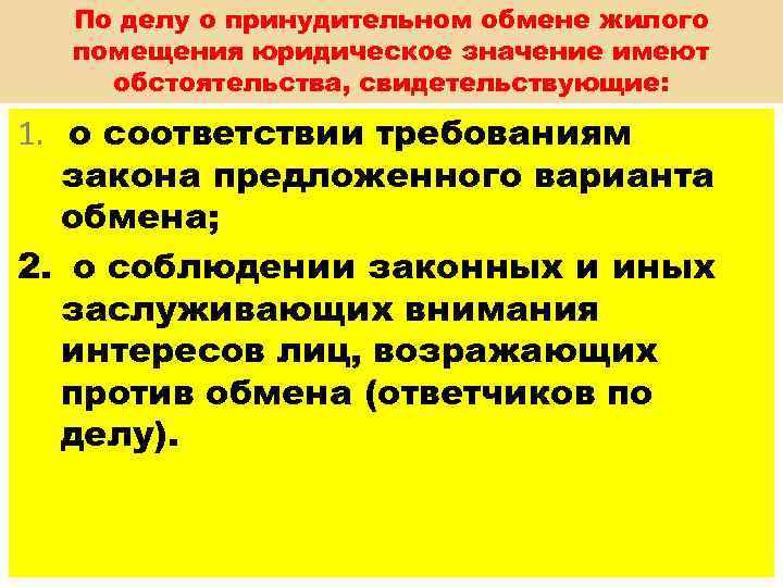 По делу о принудительном обмене жилого помещения юридическое значение имеют обстоятельства, свидетельствующие: 1. о