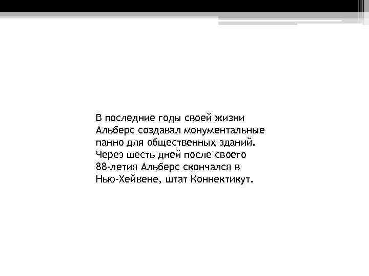В последние годы своей жизни Альберс создавал монументальные панно для общественных зданий. Через шесть