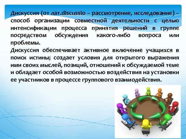 Дискуссия (от лат. discussio – рассмотрение, исследование) – способ организации совместной деятельности с целью