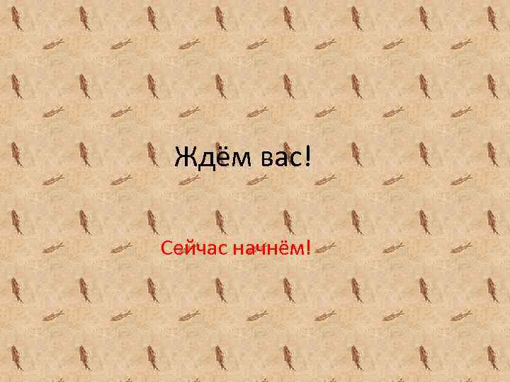 Ждём вас! Сейчас начнём! 