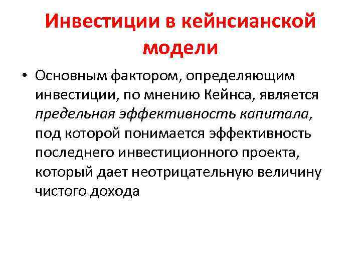 Инвестиции в кейнсианской модели • Основным фактором, определяющим инвестиции, по мнению Кейнса, является предельная