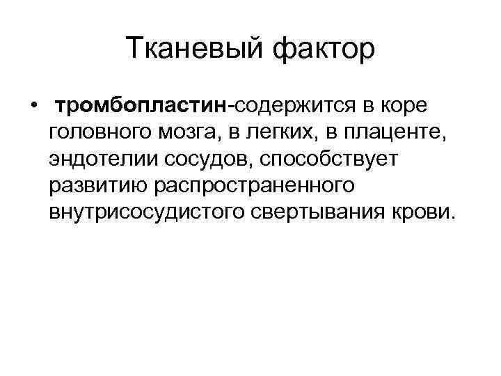 Тканевый фактор • тромбопластин-содержится в коре головного мозга, в легких, в плаценте, эндотелии сосудов,