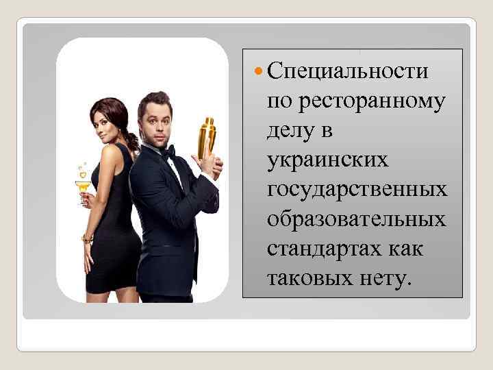  Специальности по ресторанному делу в украинских государственных образовательных стандартах как таковых нету. 