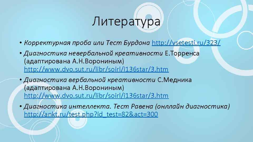 Литература • Корректурная проба или Тест Бурдона http: //vsetesti. ru/323/ • Диагностика невербальной креативности