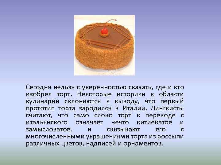 Сегодня нельзя с уверенностью сказать, где и кто изобрел торт. Некоторые историки в области