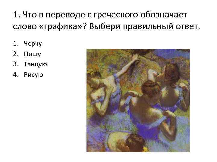1. Что в переводе с греческого обозначает слово «графика» ? Выбери правильный ответ. 1.
