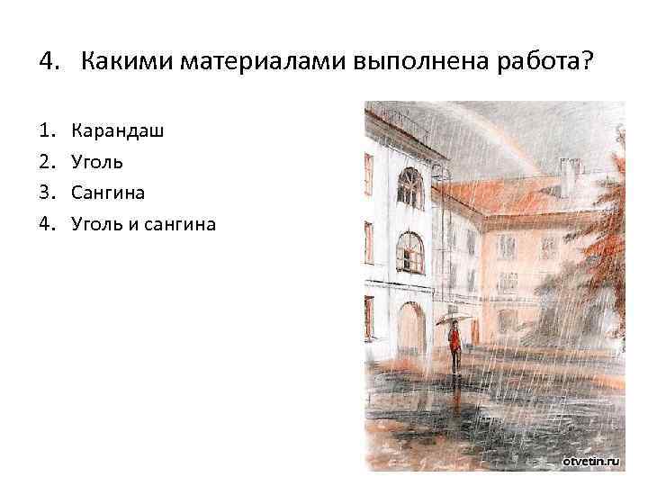 4. Какими материалами выполнена работа? 1. 2. 3. 4. Карандаш Уголь Сангина Уголь и