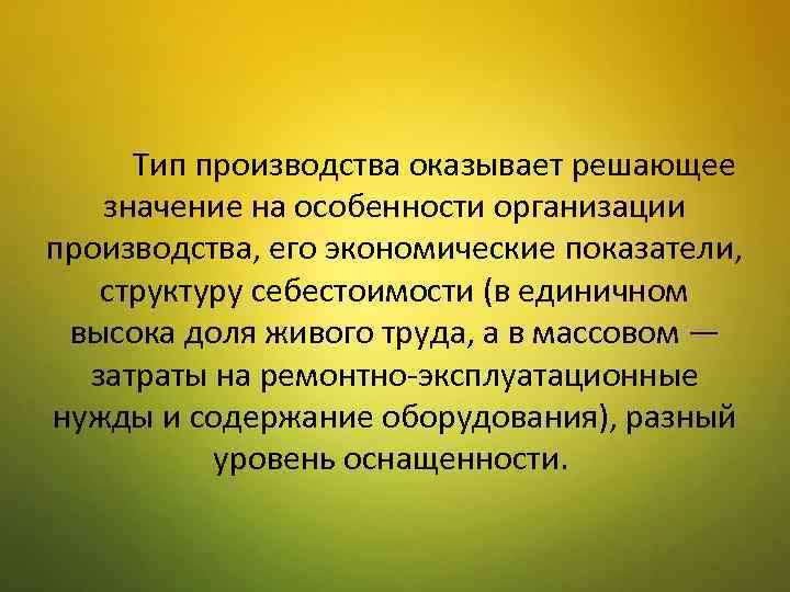Тип производства оказывает решающее значение на особенности организации производства, его экономические показатели, структуру себестоимости