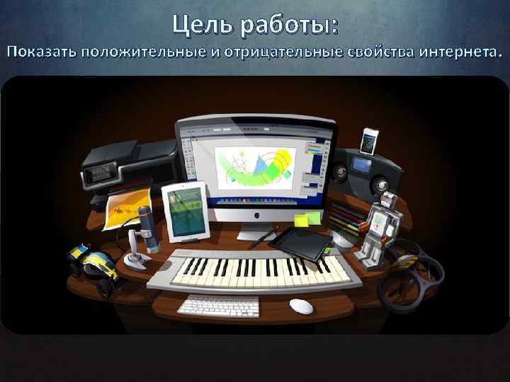 Цель работы: Показать положительные и отрицательные свойства интернета. 