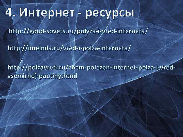 4. Интернет - ресурсы http: //good-sovets. ru/polyza-i-vred-interneta/ http: //imelnila. ru/vred-i-polza-interneta/ http: //polzavred. ru/chem-polezen-internet-polza-i-vredvsemirnoj-pautiny. html