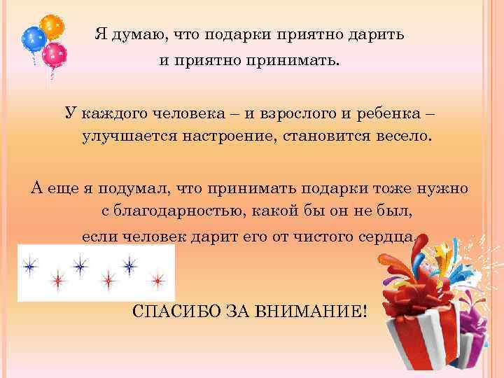 Я думаю, что подарки приятно дарить и приятно принимать. У каждого человека – и