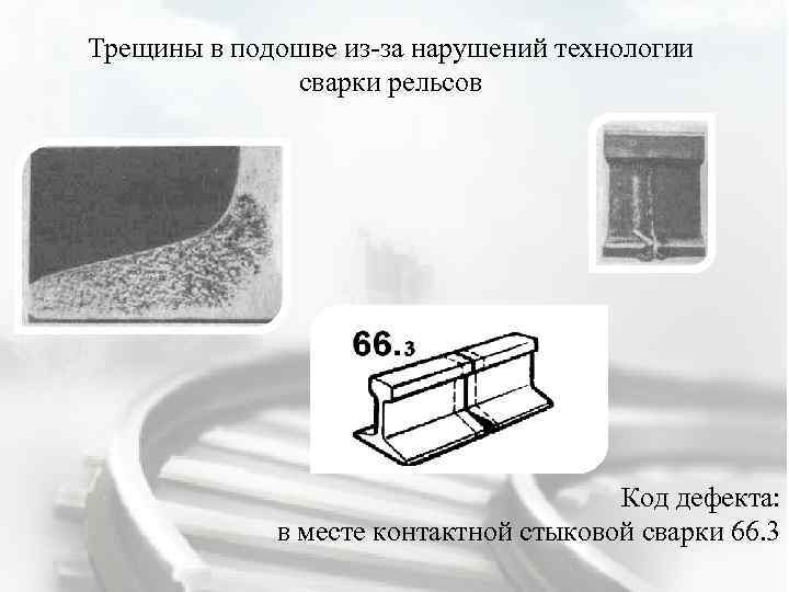 Трещины в подошве из-за нарушений технологии сварки рельсов Код дефекта: в месте контактной стыковой