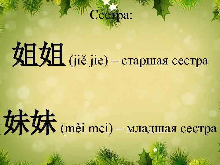 Сестра: 姐姐 (jiě jie) – старшая сестра 妹妹 (mèi mei) – младшая сестра 